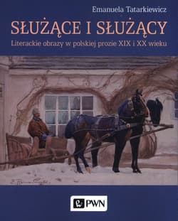 Służące i służący Literackie obrazy w polskiej prozie XIX i XX wieku - Emanuela Tatarkiewicz