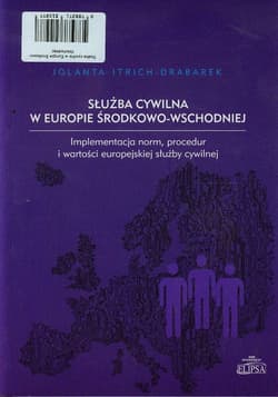 Służba cywilna w Europie Środkowo-Wschodniej Implementacja norm, procedur i wartości europejskiej służby cywilnej - Jolanta Itrich-Drabarek