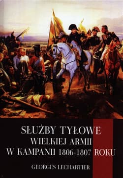 Służby tyłowe Wielkiej Armii w kampanii 1806-1807 roku - Georges Lechartier