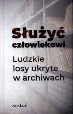 Służyć człowiekowi Ludzkie losy ukryte w archiwach - Praca zbiorowa