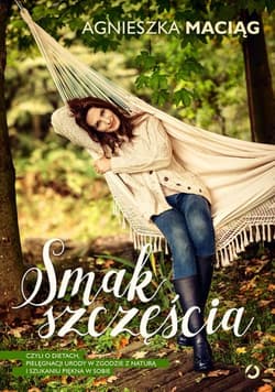Smak szczęścia, czyli o dietach, modzie, medytacji i kąpieli w płatkach róż - Agnieszka Maciąg