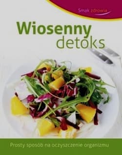 Smak zdrowia Wiosenny detoks Prosty sposób na oczyszczenie organizmu