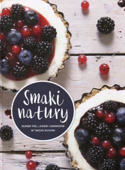 Smaki natury Skarby pól lasów i ogrodów w twojej kuchni - Opracowanie Zbiorowe
