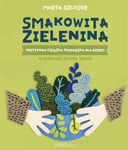Smakowita zielenina. Nietypowa książka kucharska dla dzieci - Marta Szloser