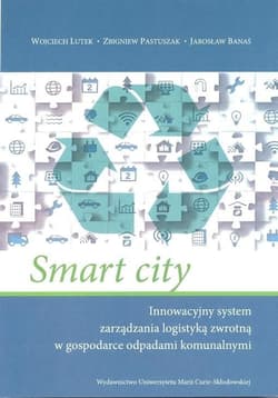 Smart city Innowacyjny system zarządzania logistyką zwrotną w gospodarce odpadami komunalnymi - Lutek Wojciech, Pastuszak Zbigniew, Banaś Jarosław