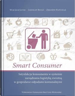 Smart consumer. Satysfakcja konsumenta w systemie zarządzania logistyką zwrotną w gospodarce odpadam - Lutek Wojciech, Banaś Jarosław, Pastuszak Zbigniew