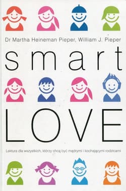 Smart Love Wszechstronny poradnik jak zrozumieć, wychować i cieszyć się swoim dzieckiem - Heineman-Pieper Martha, Pieper William J.