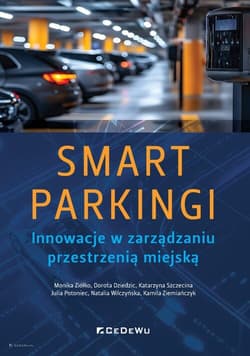 SMART PARKINGI. Innowacje w zarządzaniu przestrzenią miejską -  Katarzyna Szczecina,  Julia Potoniec,  Natalia Wilczyńska,  Kamila Ziem