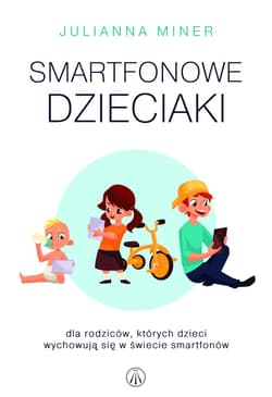 Smartfonowe dzieciaki Dla rodziców, których dzieci wychowują się w świecie smartfonów - Julianna Miner