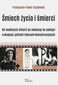 Śmiech życia i śmierci Od osobistych historii po edukację do pamięci o okupacji gettach i obozach koncentracyjnych - Grzybowski Przemysław Paweł