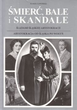 Śmierć bale i skandale Część 3 i 4 Śladami śląskiej arystokracji. Arystokracja od Śląska po Wołyń - Gaworski Marek