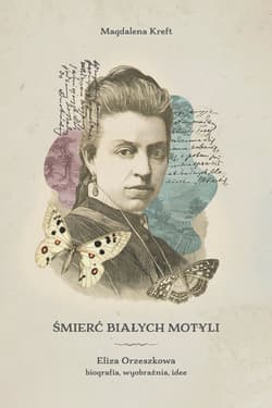 Śmierć białych motyli. Eliza Orzeszkowa - biografia, wyobraźnia, idee - Magdalena Kreft