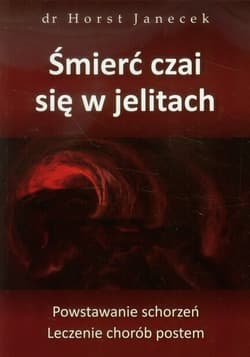 Śmierć czai się w jelitach Powstawanie schortzeń. Leczenie chorób postem. - Horst Janecek