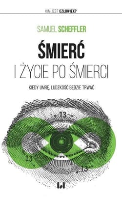Śmierć i życie po śmierci Kiedy umrę, ludzkość będzie trwać - Samuel Scheffler