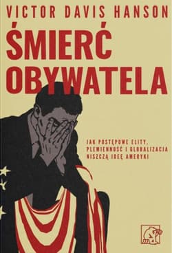 Śmierć obywatela. Jak postępowe elity, plemienność i globalizacja niszczą ideę Ameryki - Victor Davis Hanson