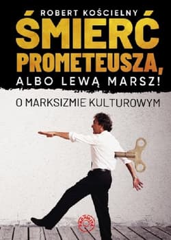 Śmierć Prometeusza albo lewą marsz! O marksizmie kulturowym - Robert Kościelny