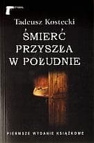 Śmierć przyszła w południe - Tadeusz Kostecki