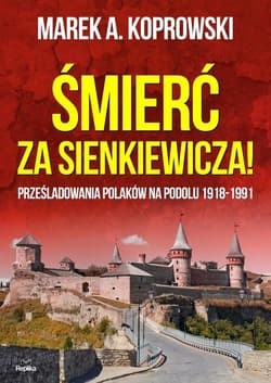 Śmierć za Sienkiewicza! Prześladowania Polaków na Podolu 1918-1991 - Marek A. Koprowski