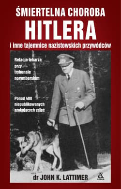 Śmiertelna choroba Hitlera i inne tajemnice nazistowskich przywódców - John K.  Lattimer