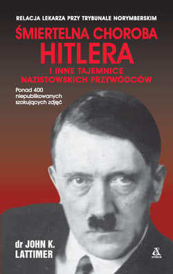 Śmiertelna choroba Hitlera i inne tajemnice nazistowskich przywódców - John K.  Lattimer