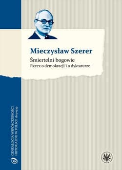 Śmiertelni bogowie Rzecz o demokracji i o dyktaturze - Mieczysław Szerer