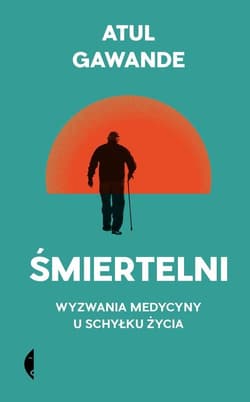 Śmiertelni Wyzwania medycyny u schyłku życia - Atul Gawande