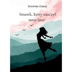 Smutek, który nauczył mnie latać - Dominika Ostasz