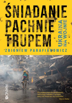 Śniadanie pachnie trupem Ukraina na wojnie - Zbigniew Parafianowicz