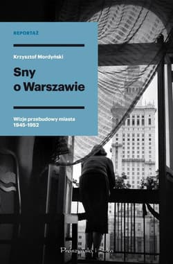 Sny o Warszawie Wizje przebudowy miasta 1945-1952 - Krzysztof Mordyński