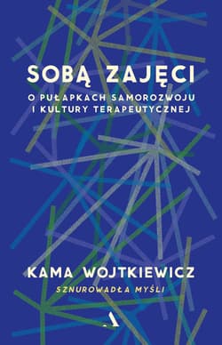 Sobą zajęci. O pułapkach samorozwoju i kultury terapeutycznej - Wojtkiewicz Kama