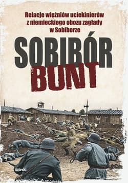 Sobibór Bunt Relacje więźniów uciekinierów z niemieckiego obozu zagłady w Sobiborze - Opracowanie Zbiorowe