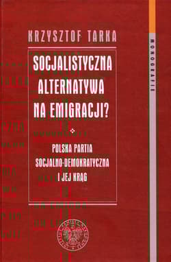 Socjalistyczna alternatywa na emigracji Polska Partia Socjalno-Demokratyczna i jej krąg - Krzysztof Tarka