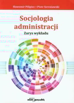 Socjologia administracji Zarys wykłau - Pilipiec Sławomir, Szreniawski Piotr