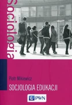 Socjologia edukacji Teorie, koncepcje, pojęcia - Piotr Mikiewicz