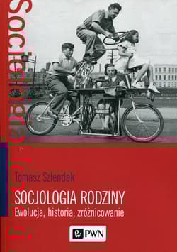 Socjologia rodziny Ewolucja, historia, zróżnicowanie - Tomasz Szlendak