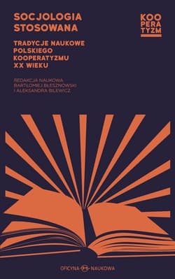 Socjologia stosowana. Tradycje naukowe polskiego kooperatyzmu XX wieku