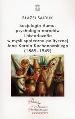 Socjologia tłumu, psychologia narodów i historiozofia w myśli społeczno-politycznej Jana Karola Kochanowskiego (1869-1949) - Błażej Sajduk