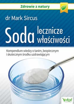 Soda lecznicze właściwości Kompendium wiedzy o tanim, bezpiecznym i skutecznym środku uzdrawiającym - Mark Sircus