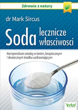Soda lecznicze właściwości Kompendium wiedzy o tanim, bezpiecznym i skutecznym środku uzdrawiającym - Mark Sircus