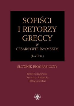 Sofiści i retorzy greccy w cesarstwie rzymskim (I-VII w.)  Słownik biograficzny - Janiszewski Paweł, Stebnicka Krystyna, Szabat Elżbieta