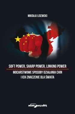 Soft power, sharp power, linking power mocarstwowe sposoby działania Chin i ich znaczenie dla świata