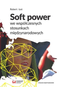 Soft power we współczesnych stosunkach międzynarodowych - Łoś Robert
