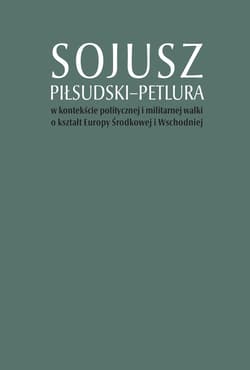 Sojusz Piłsudski-Petlura w kontekście politycznej i militarnej walki o kształt Europy Środkowej i Wschodniej - Kruszyński Marcin, Górak Artur