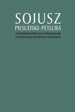 Sojusz Piłsudski-Petlura w kontekście politycznej i militarnej walki o kształt Europy Środkowej i Wschodniej - Kruszyński Marcin, Górak Artur