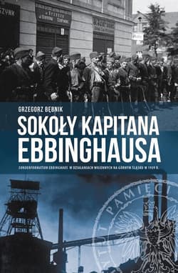 Sokoły kapitana Ebbinghausa Sonderformation Ebbinghaus w działaniach wojennych na Górnym Śląsku w 1939 r. - Bębnik Grzegorz