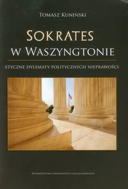 Sokrates w Waszyngtonie Etyczne dylematy politycznych nieprawości: perspektywa współczesna w świetle greckiej myśli klasycznej - Tomasz Kuniński