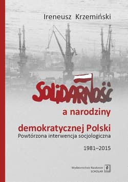 Solidarność a narodziny demokratycznej Polski Powtórzona interwencja socjologiczna 1981–2015 - Ireneusz Krzemiński