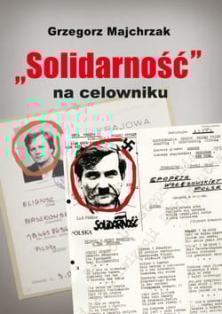 Solidarność na celowniku. Wybrane operacje SB przeciwko związkowi i jego działaczom - Grzegorz Majchrzak