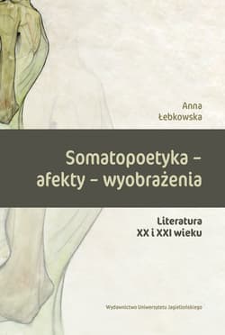 Somatopoetyka - afekty - wyobrażenia Literatura XX i XXI wieku - Anna Łebkowska
