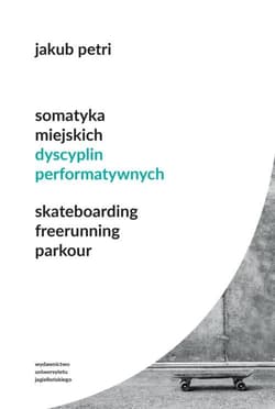 Somatyka miejskich dyscyplin performatywnych Skateboarding Freerunning Parkour - Jakub Petri